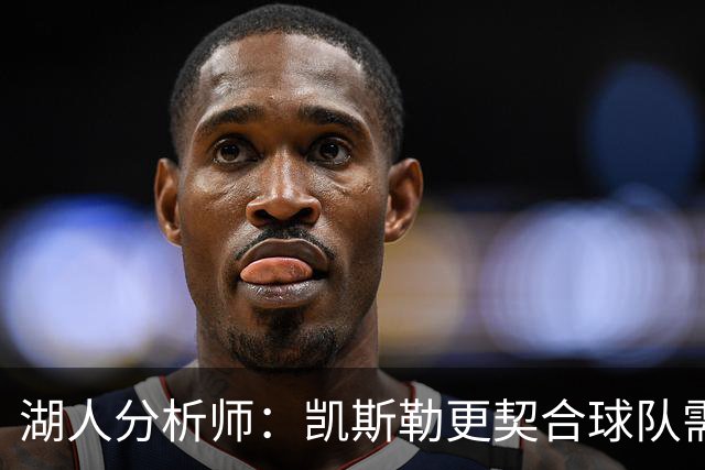 湖人分析师：凯斯勒更契合球队需求，关键在于护筐能力